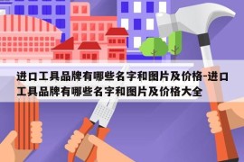 进口工具品牌有哪些名字和图片及价格-进口工具品牌有哪些名字和图片及价格大全