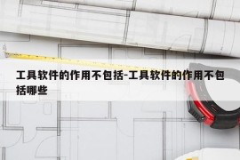 工具软件的作用不包括-工具软件的作用不包括哪些