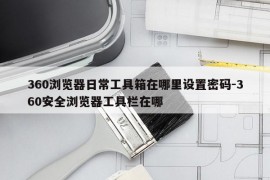 360浏览器日常工具箱在哪里设置密码-360安全浏览器工具栏在哪