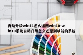 自动升级win11怎么退回win10-win10系统自动升级怎么还原到以前的系统