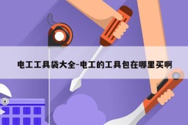 电工工具袋大全-电工的工具包在哪里买啊