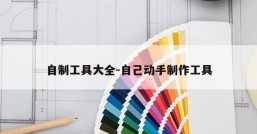 自制工具大全-自己动手制作工具