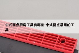 中式面点厨房工具有哪些-中式面点常用的工具