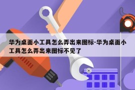 华为桌面小工具怎么弄出来图标-华为桌面小工具怎么弄出来图标不见了