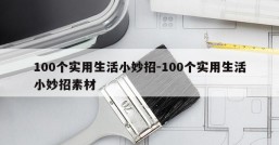 100个实用生活小妙招-100个实用生活小妙招素材