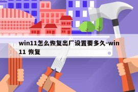 win11怎么恢复出厂设置要多久-win11 恢复
