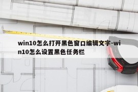 win10怎么打开黑色窗口编辑文字-win10怎么设置黑色任务栏
