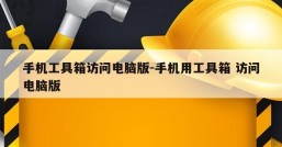 手机工具箱访问电脑版-手机用工具箱 访问电脑版