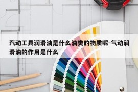 汽动工具润滑油是什么油类的物质呢-气动润滑油的作用是什么