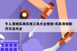 牛人发明实用农用工具大全视频-农具发明制作方法大全