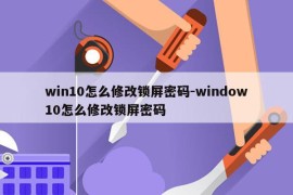 win10怎么修改锁屏密码-window10怎么修改锁屏密码