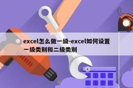 excel怎么做一级-excel如何设置一级类别和二级类别