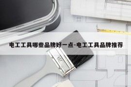 电工工具哪些品牌好一点-电工工具品牌推荐