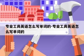 专业工具英语怎么写单词的-专业工具英语怎么写单词的