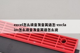 excel怎么读音发音英语怎-exclaim怎么读音发音英语怎么说