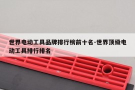 世界电动工具品牌排行榜前十名-世界顶级电动工具排行排名