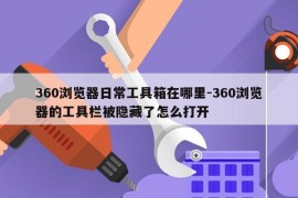 360浏览器日常工具箱在哪里-360浏览器的工具栏被隐藏了怎么打开