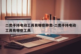 二类手持电动工具有哪些种类-二类手持电动工具有哪些工具