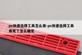 ps快速选择工具怎么用-ps快速选择工具用完了怎么确定