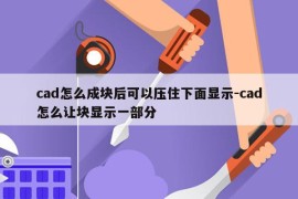 cad怎么成块后可以压住下面显示-cad怎么让块显示一部分