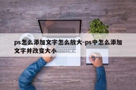ps怎么添加文字怎么放大-ps中怎么添加文字并改变大小