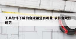工具软件下载的合规渠道有哪些-软件合规性规范