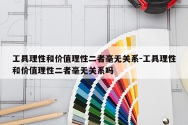 工具理性和价值理性二者毫无关系-工具理性和价值理性二者毫无关系吗