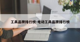 工具品牌排行榜-电动工具品牌排行榜