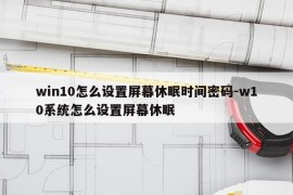 win10怎么设置屏幕休眠时间密码-w10系统怎么设置屏幕休眠