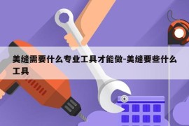 美缝需要什么专业工具才能做-美缝要些什么工具