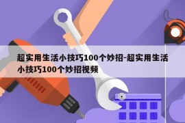 超实用生活小技巧100个妙招-超实用生活小技巧100个妙招视频