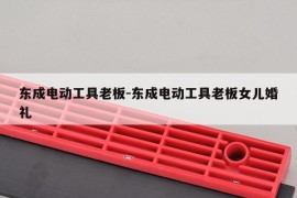 东成电动工具老板-东成电动工具老板女儿婚礼