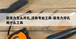 亚克力怎么开孔,没有专业工具-亚克力开孔用什么工具
