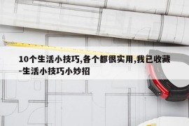 10个生活小技巧,各个都很实用,我已收藏-生活小技巧小妙招
