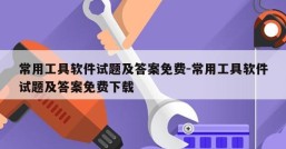 常用工具软件试题及答案免费-常用工具软件试题及答案免费下载