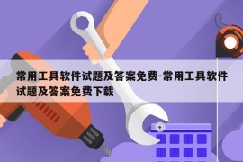 常用工具软件试题及答案免费-常用工具软件试题及答案免费下载