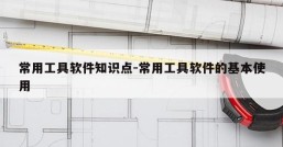 常用工具软件知识点-常用工具软件的基本使用