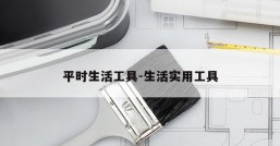 平时生活工具-生活实用工具