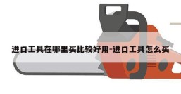 进口工具在哪里买比较好用-进口工具怎么买