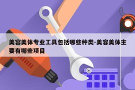 美容美体专业工具包括哪些种类-美容美体主要有哪些项目
