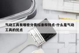 气动工具有哪些分类标准和特点-什么是气动工具的优点