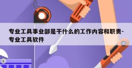 专业工具事业部是干什么的工作内容和职责-专业工具软件