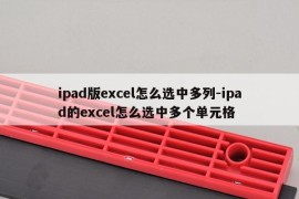 ipad版excel怎么选中多列-ipad的excel怎么选中多个单元格