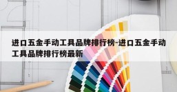 进口五金手动工具品牌排行榜-进口五金手动工具品牌排行榜最新