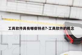 工具软件具有哪些特点?-工具软件的概念