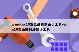 window10怎么设置桌面小工具-win10桌面如何添加小工具