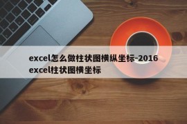 excel怎么做柱状图横纵坐标-2016excel柱状图横坐标