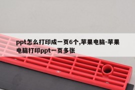 ppt怎么打印成一页6个,苹果电脑-苹果电脑打印ppt一页多张