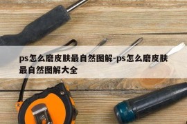 ps怎么磨皮肤最自然图解-ps怎么磨皮肤最自然图解大全