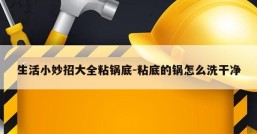 生活小妙招大全粘锅底-粘底的锅怎么洗干净